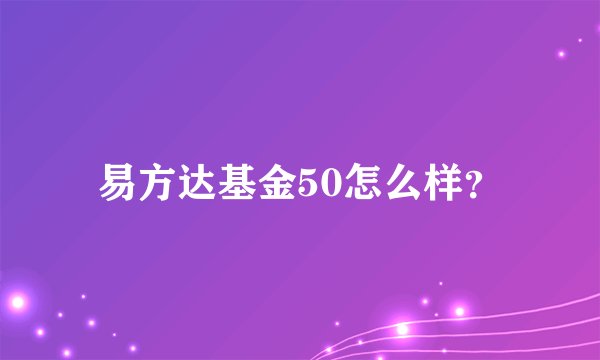 易方达基金50怎么样?