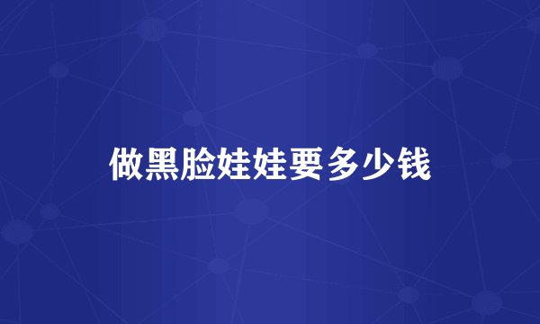 做黑脸娃娃要多少钱