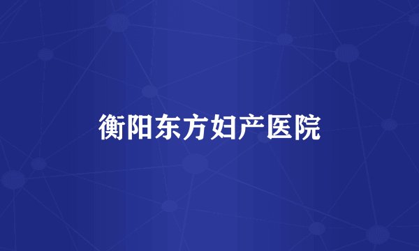 衡阳东方妇产医院
