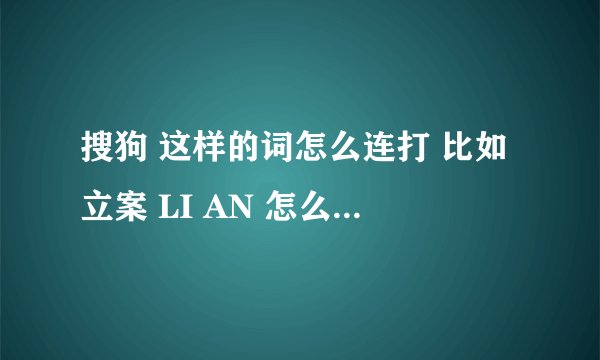 搜狗 这样的词怎么连打 比如立案 LI AN 怎么打LIAN就变成连了 我不知道 求谢谢！