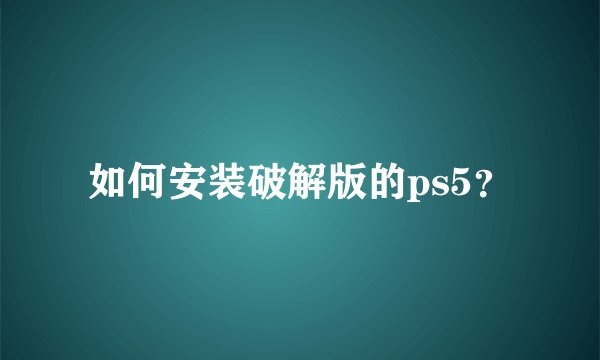 如何安装破解版的ps5？