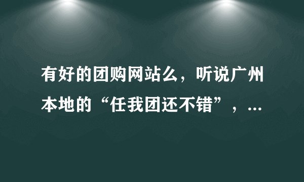 有好的团购网站么，听说广州本地的“任我团还不错”，有去消费过的么，服务怎样？
