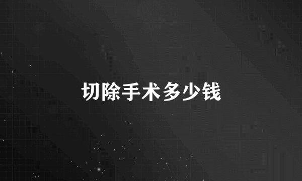 切除手术多少钱