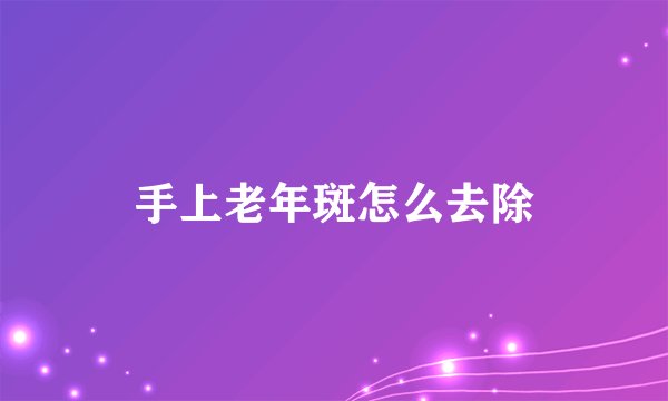 手上老年斑怎么去除