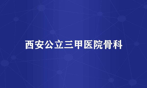 西安公立三甲医院骨科