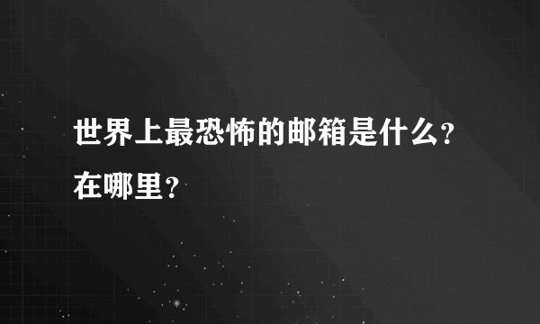 世界上最恐怖的邮箱是什么？在哪里？