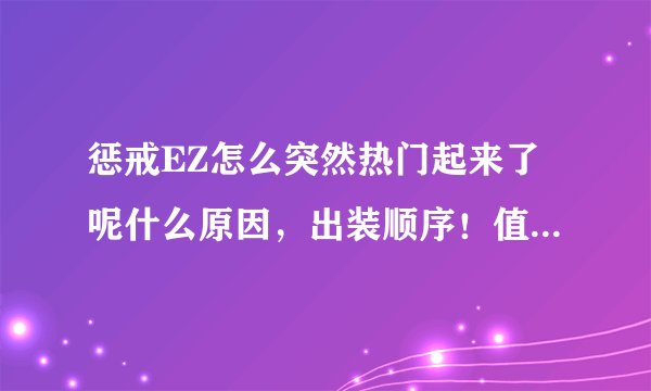 惩戒EZ怎么突然热门起来了呢什么原因，出装顺序！值得买吗？