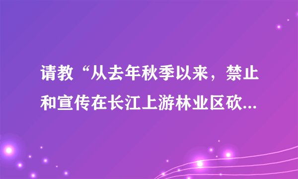 请教“从去年秋季以来,禁止和宣传在长江上游林业区砍伐、贩运林木已经取得了很大成效。”这个句子的语病