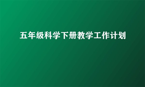 五年级科学下册教学工作计划