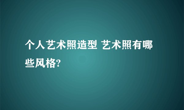 个人艺术照造型 艺术照有哪些风格?
