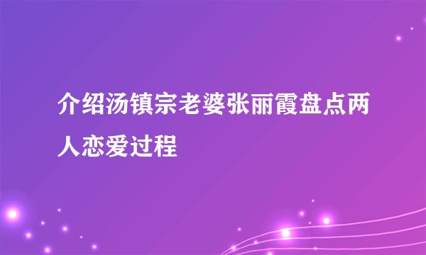 介绍汤镇宗老婆张丽霞盘点两人恋爱过程