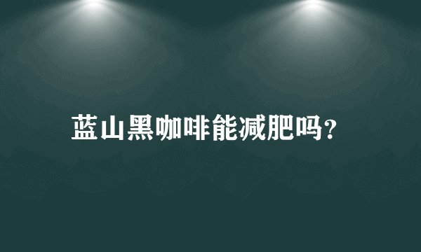 蓝山黑咖啡能减肥吗?