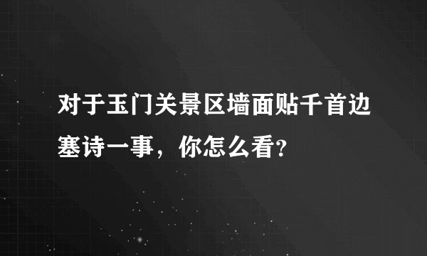 对于玉门关景区墙面贴千首边塞诗一事，你怎么看？