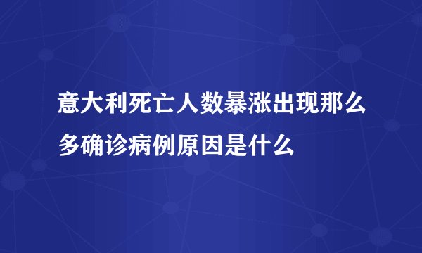 意大利死亡人数暴涨出现那么多确诊病例原因是什么
