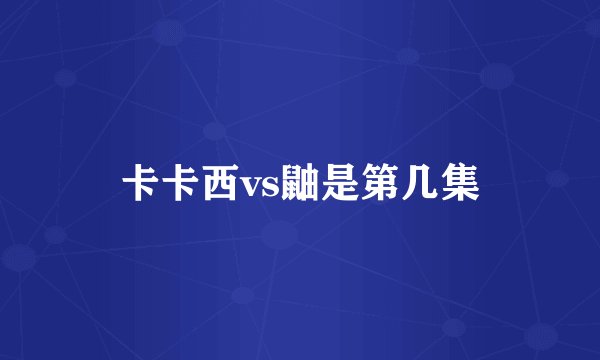 卡卡西vs鼬是第几集