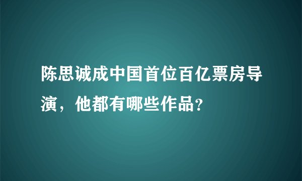 陈思诚成中国首位百亿票房导演,他都有哪些作品?