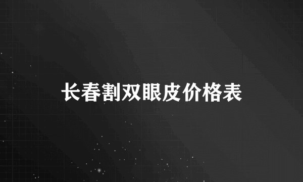 长春割双眼皮价格表