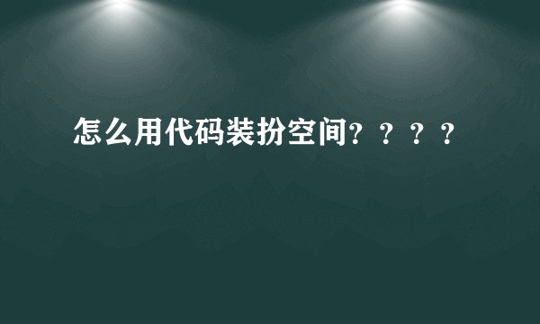 怎么用代码装扮空间????