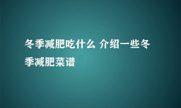 冬季减肥吃什么 介绍一些冬季减肥菜谱