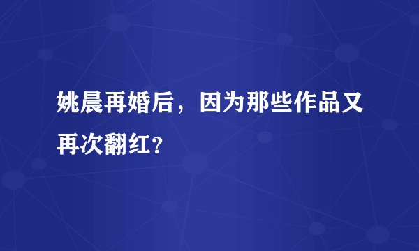 姚晨再婚后,因为那些作品又再次翻红?