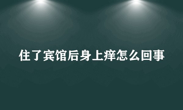住了宾馆后身上痒怎么回事