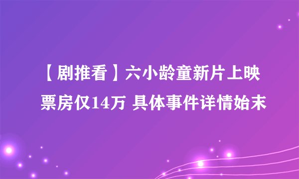 【剧推看】六小龄童新片上映票房仅14万 具体事件详情始末