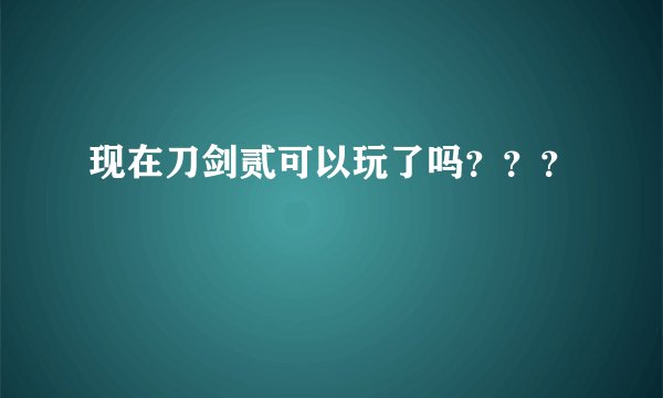 现在刀剑贰可以玩了吗???