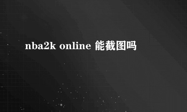 nba2k online 能截图吗