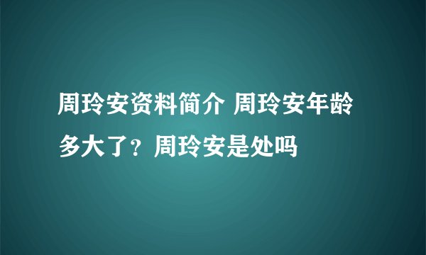 周玲安资料简介 周玲安年龄多大了?周玲安是处吗