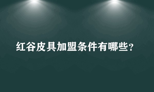 红谷皮具加盟条件有哪些？