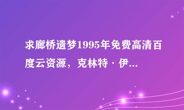 求廊桥遗梦1995年免费高清百度云资源，克林特·伊斯特伍德主演的
