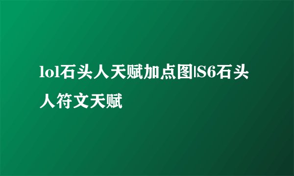 lol石头人天赋加点图|S6石头人符文天赋