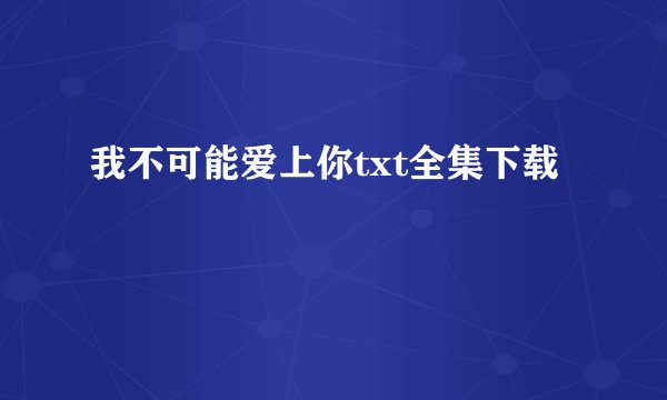 我不可能爱上你txt全集下载