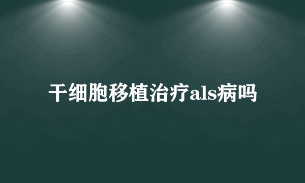 干细胞移植治疗als病吗