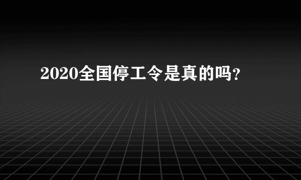 2020全国停工令是真的吗？