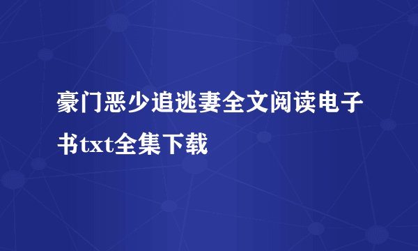 豪门恶少追逃妻全文阅读电子书txt全集下载
