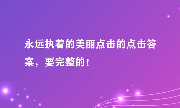 永远执着的美丽点击的点击答案，要完整的！