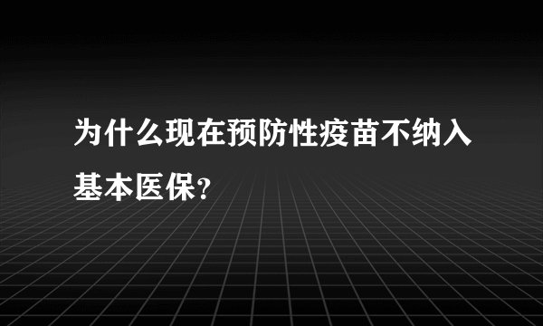 为什么现在预防性疫苗不纳入基本医保？