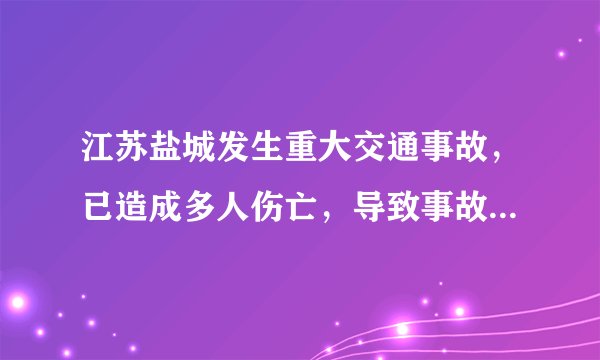 江苏盐城发生重大交通事故，已造成多人伤亡，导致事故发生的原因是什么？