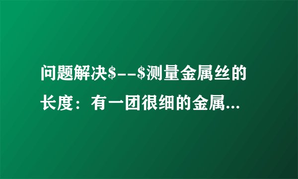 问题解决$--$测量金属丝的长度：有一团很细的金属丝，粗细均匀，已测得它的横截面积为$S$.现有一架托盘天平、一个塑料瓶、一个能够放进金属丝的大水杯、足量的水、细线。请你设计一个能测出这团金属丝长度的方案（水的密度$\rho _{水}$已知），要求：（1）写出主要的测量步骤（可以配图说明）。（2）用已知量和测量量写出金属丝长度的表达式。