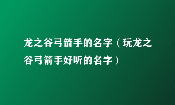 龙之谷弓箭手的名字（玩龙之谷弓箭手好听的名字）