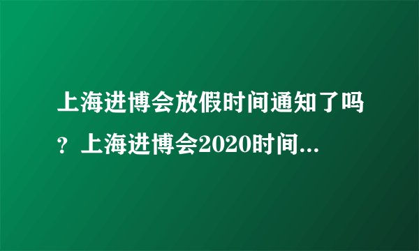 上海进博会放假时间通知了吗？上海进博会2020时间调休安排 - 飞外网