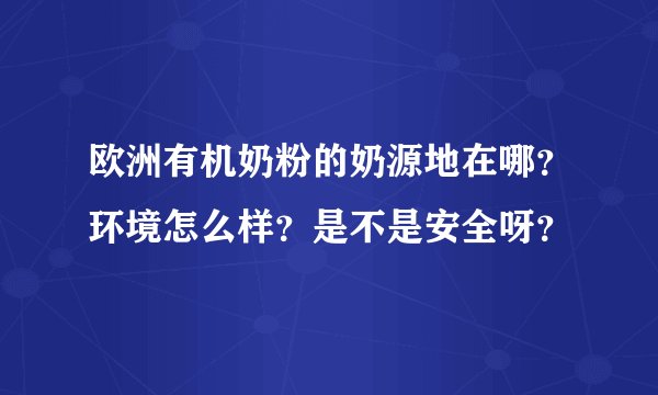 欧洲有机奶粉的奶源地在哪？环境怎么样？是不是安全呀？