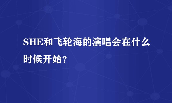 SHE和飞轮海的演唱会在什么时候开始?