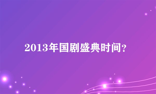 2013年国剧盛典时间？