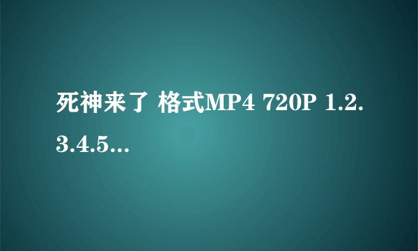 死神来了 格式MP4 720P 1.2.3.4.5 全部种子 谢谢