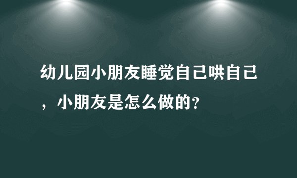 幼儿园小朋友睡觉自己哄自己，小朋友是怎么做的？