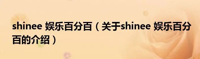 shinee 娱乐百分百（关于shinee 娱乐百分百的介绍）