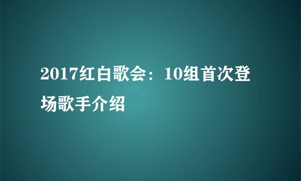 2017红白歌会：10组首次登场歌手介绍