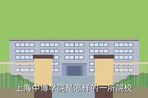 中博学院，上海中博学院是怎样的一所院校